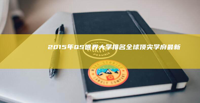 2015年QS世界大学排名：全球顶尖学府最新榜单揭示